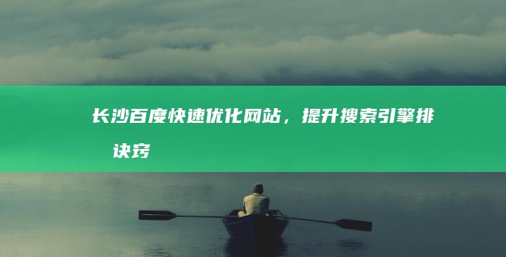 长沙百度快速优化网站，提升搜索引擎排名诀窍