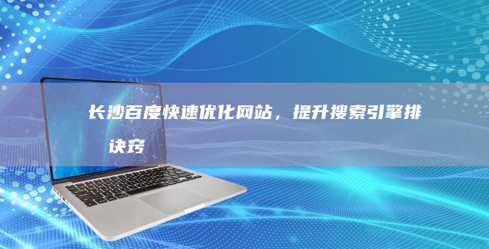 长沙百度快速优化网站，提升搜索引擎排名诀窍