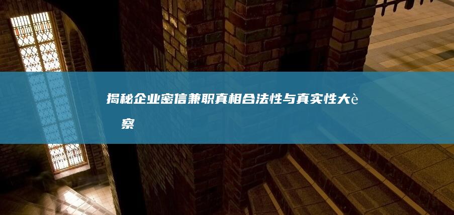 揭秘企业密信兼职真相：合法性与真实性大考察