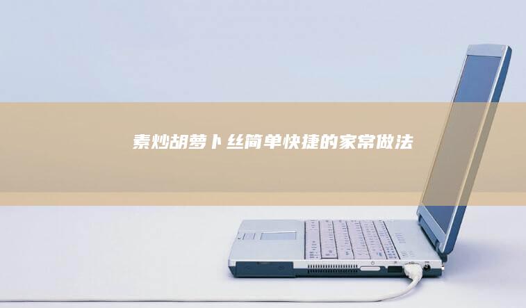 素炒胡萝卜丝：简单快捷的家常做法