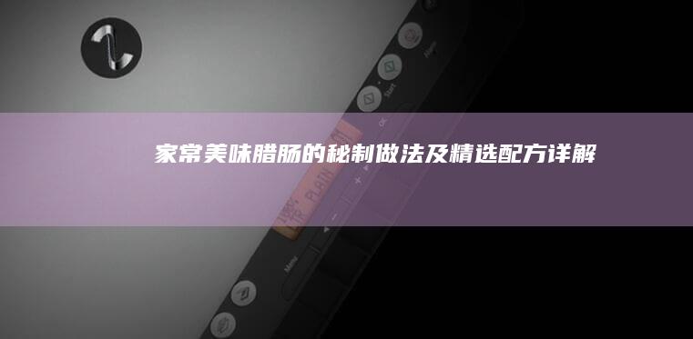 家常美味腊肠的秘制做法及精选配方详解